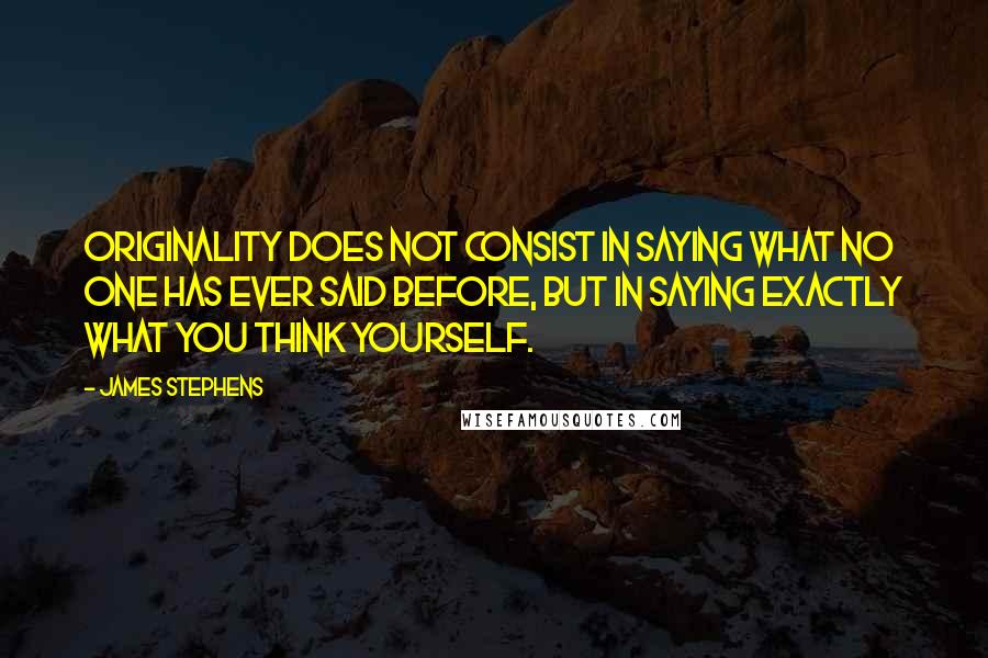 James Stephens Quotes: Originality does not consist in saying what no one has ever said before, but in saying exactly what you think yourself.