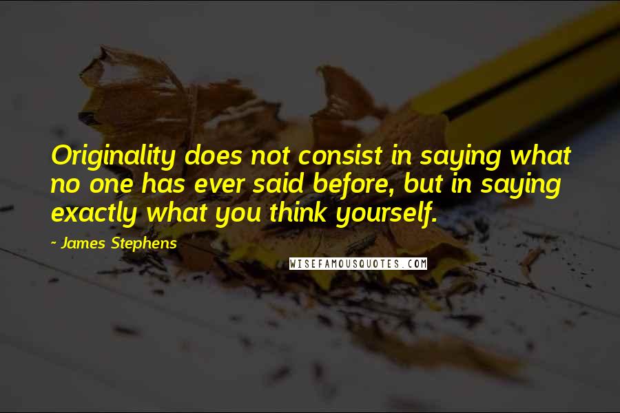 James Stephens Quotes: Originality does not consist in saying what no one has ever said before, but in saying exactly what you think yourself.