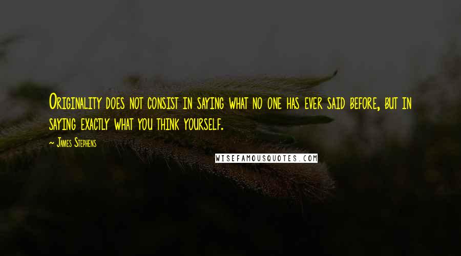 James Stephens Quotes: Originality does not consist in saying what no one has ever said before, but in saying exactly what you think yourself.