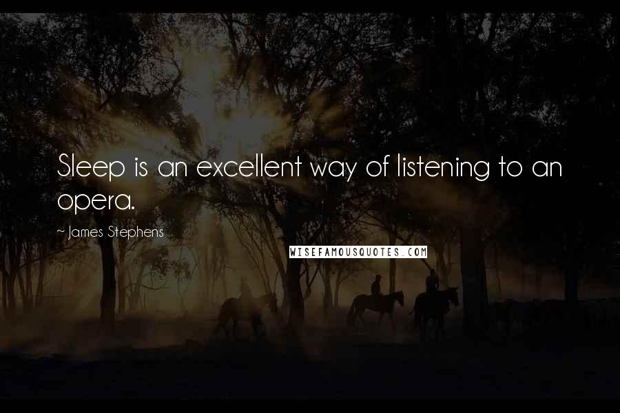 James Stephens Quotes: Sleep is an excellent way of listening to an opera.