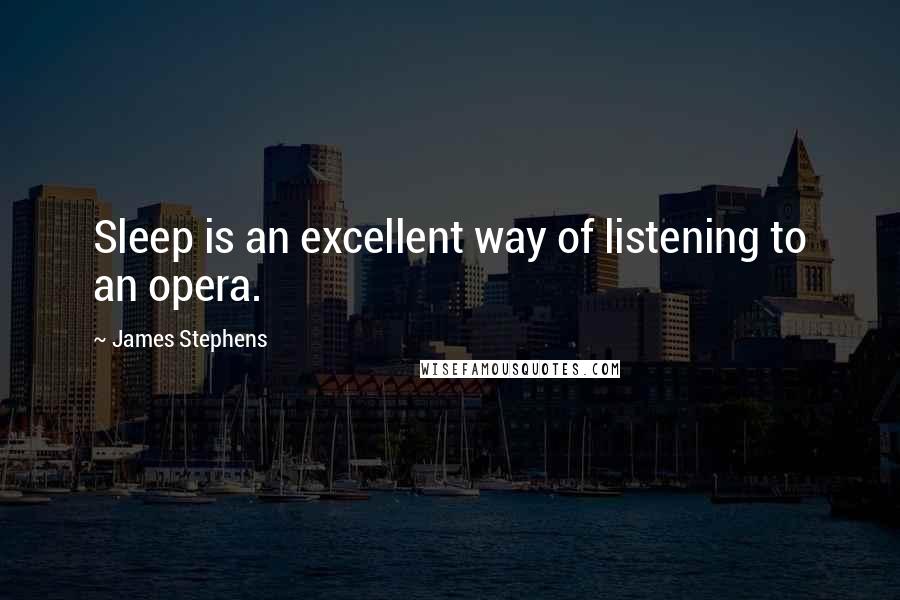 James Stephens Quotes: Sleep is an excellent way of listening to an opera.