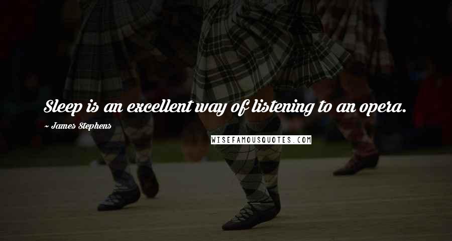 James Stephens Quotes: Sleep is an excellent way of listening to an opera.