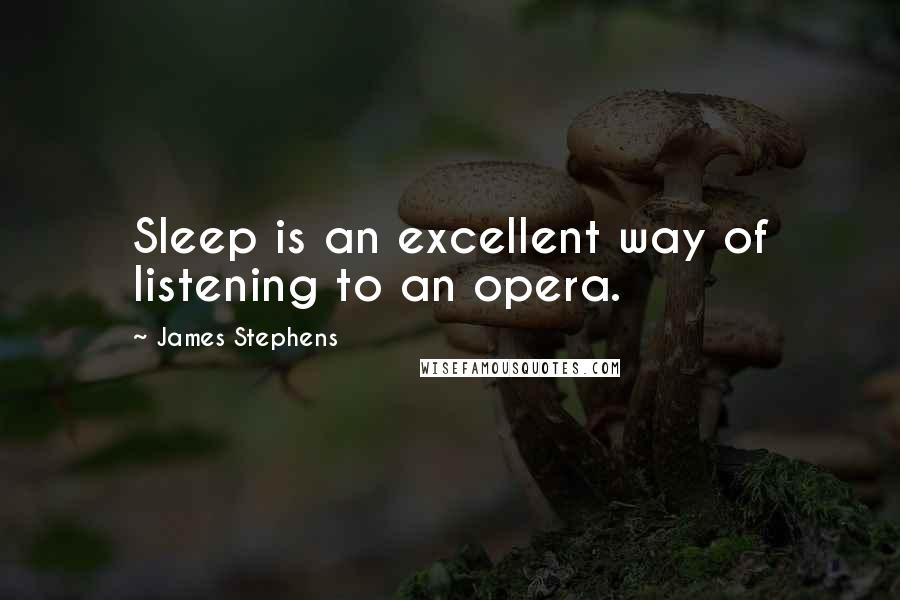 James Stephens Quotes: Sleep is an excellent way of listening to an opera.