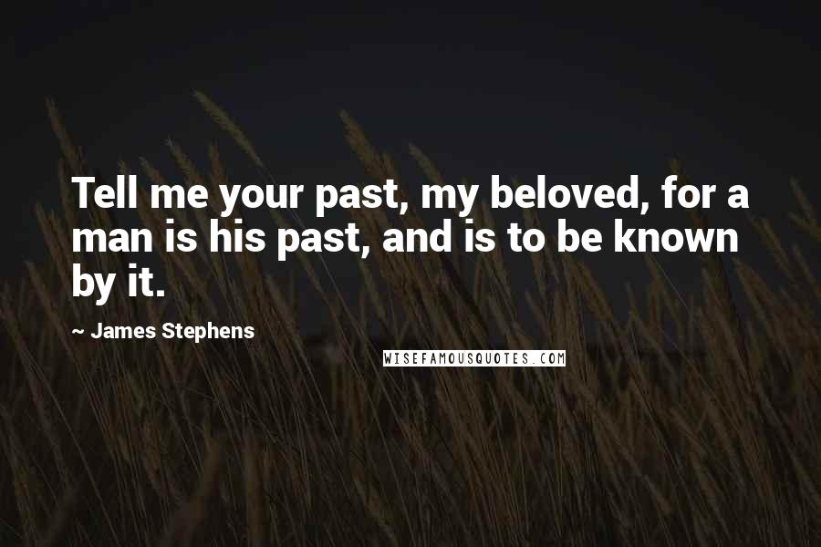 James Stephens Quotes: Tell me your past, my beloved, for a man is his past, and is to be known by it.