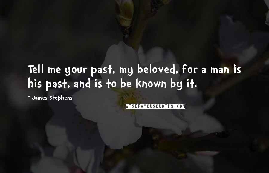 James Stephens Quotes: Tell me your past, my beloved, for a man is his past, and is to be known by it.