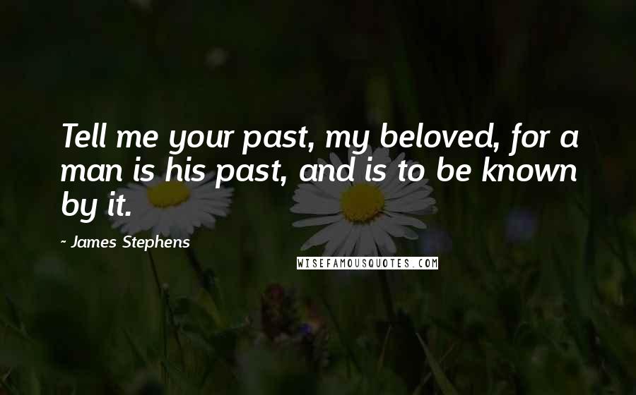 James Stephens Quotes: Tell me your past, my beloved, for a man is his past, and is to be known by it.