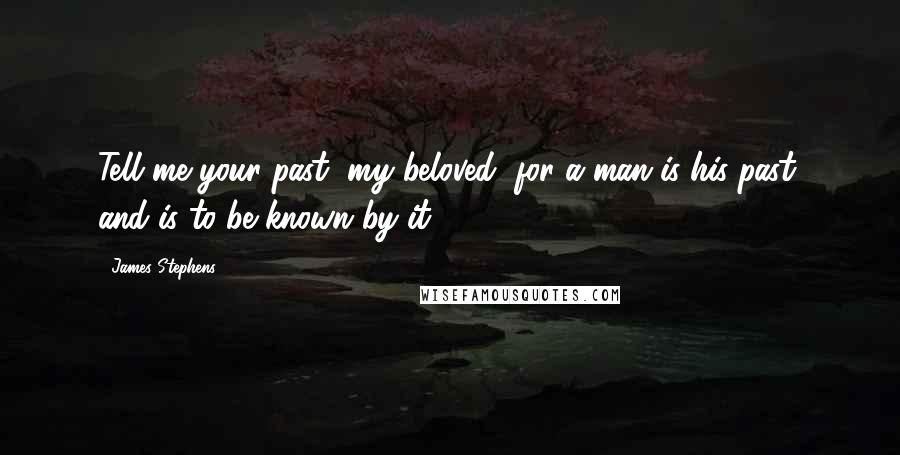 James Stephens Quotes: Tell me your past, my beloved, for a man is his past, and is to be known by it.