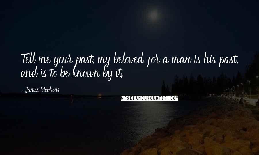 James Stephens Quotes: Tell me your past, my beloved, for a man is his past, and is to be known by it.