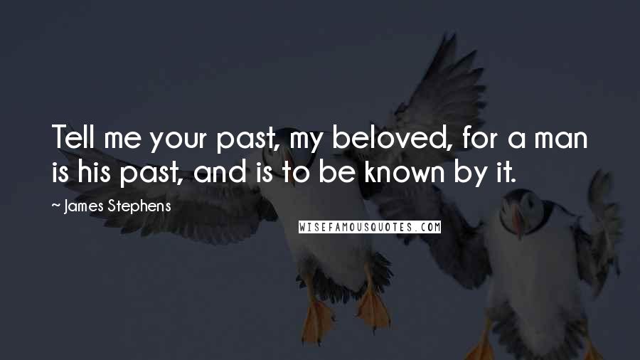 James Stephens Quotes: Tell me your past, my beloved, for a man is his past, and is to be known by it.