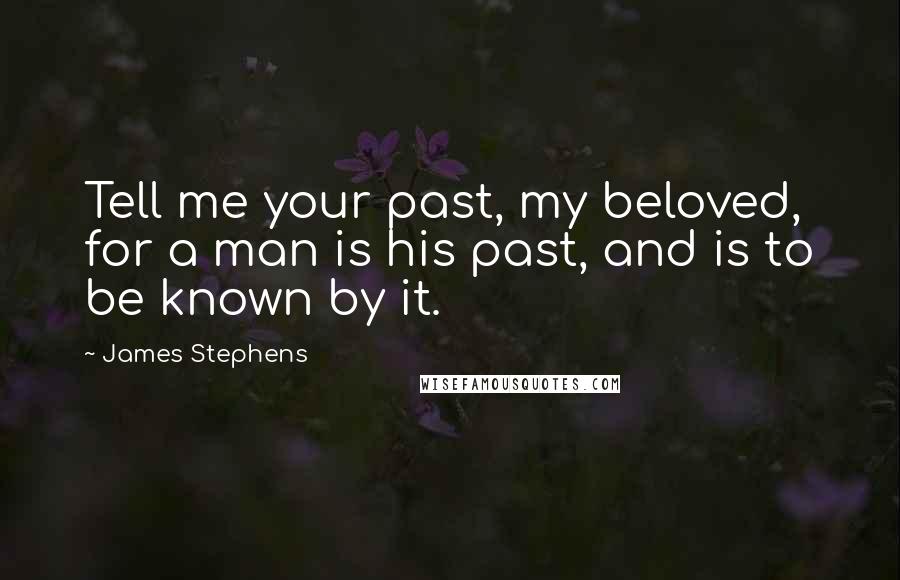 James Stephens Quotes: Tell me your past, my beloved, for a man is his past, and is to be known by it.