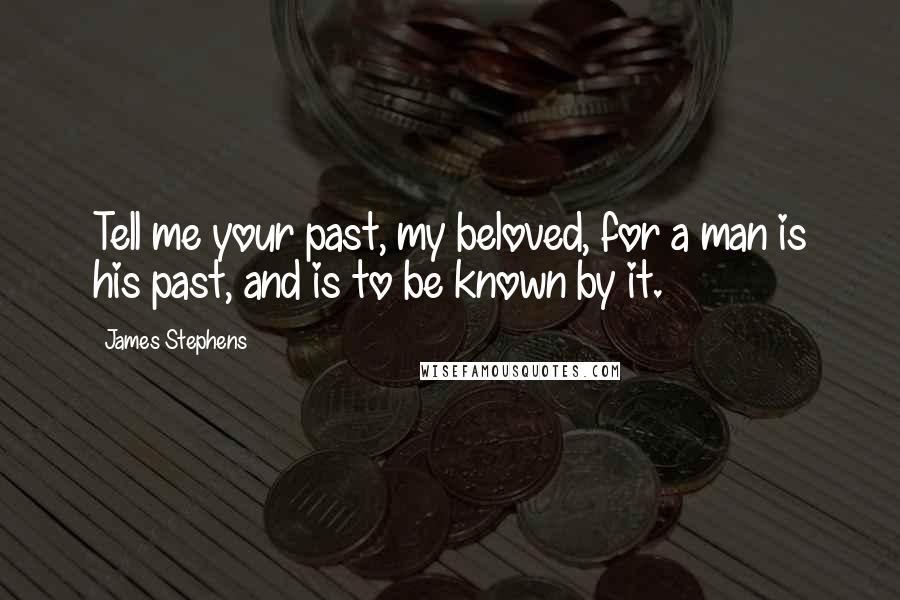 James Stephens Quotes: Tell me your past, my beloved, for a man is his past, and is to be known by it.