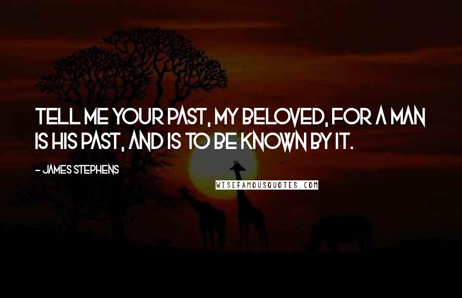 James Stephens Quotes: Tell me your past, my beloved, for a man is his past, and is to be known by it.