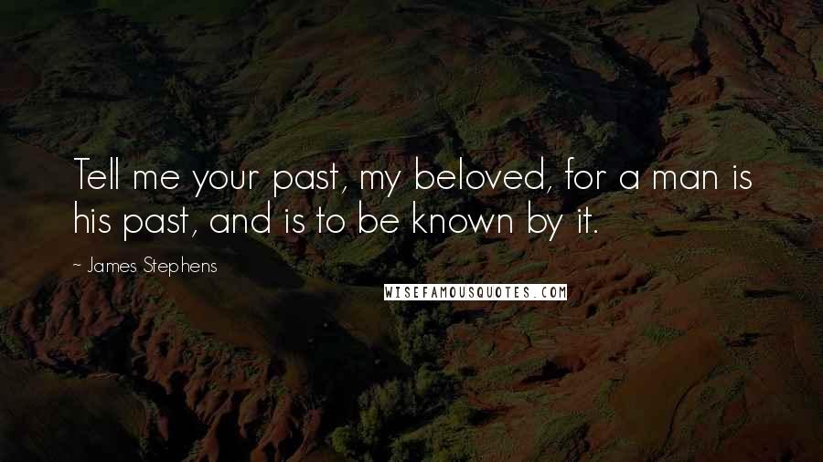 James Stephens Quotes: Tell me your past, my beloved, for a man is his past, and is to be known by it.