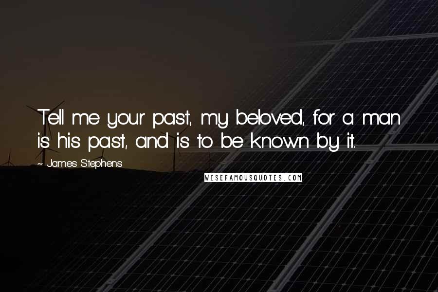 James Stephens Quotes: Tell me your past, my beloved, for a man is his past, and is to be known by it.