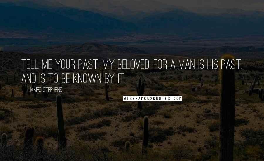 James Stephens Quotes: Tell me your past, my beloved, for a man is his past, and is to be known by it.