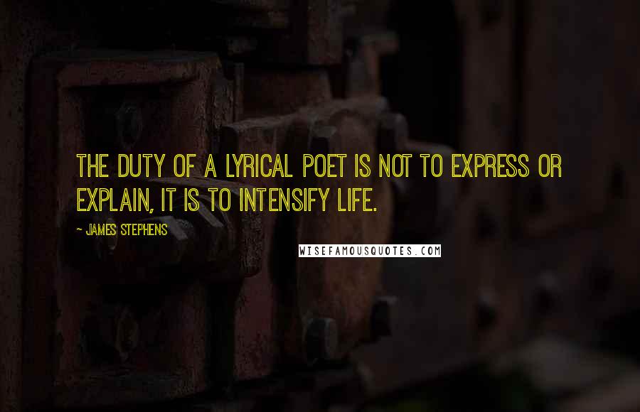 James Stephens Quotes: The duty of a lyrical poet is not to express or explain, it is to intensify life.