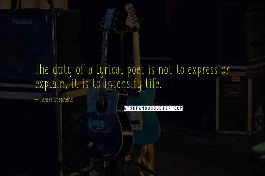 James Stephens Quotes: The duty of a lyrical poet is not to express or explain, it is to intensify life.