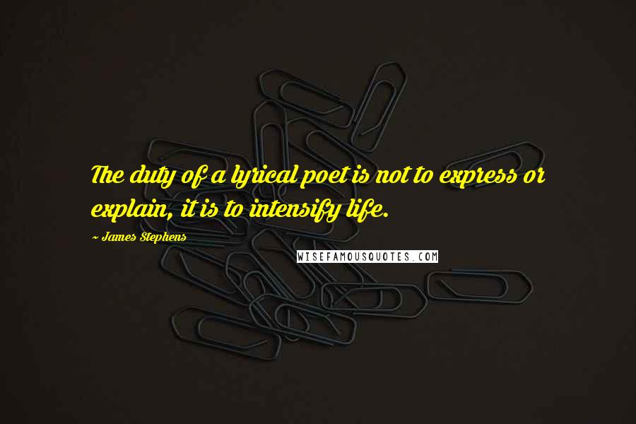 James Stephens Quotes: The duty of a lyrical poet is not to express or explain, it is to intensify life.
