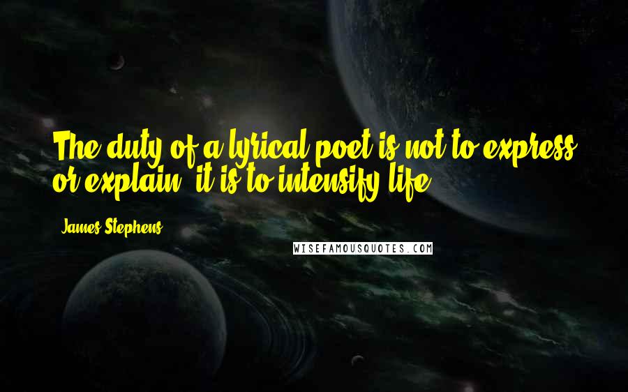James Stephens Quotes: The duty of a lyrical poet is not to express or explain, it is to intensify life.