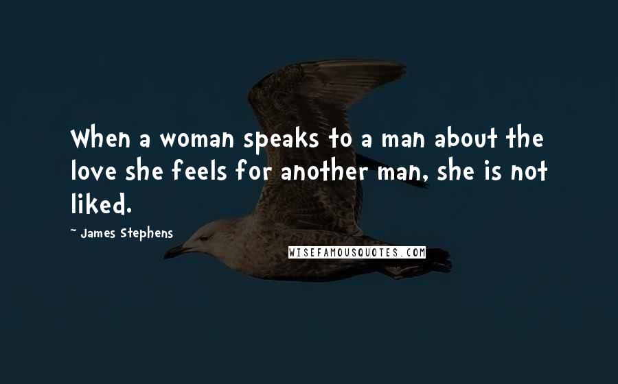 James Stephens Quotes: When a woman speaks to a man about the love she feels for another man, she is not liked.