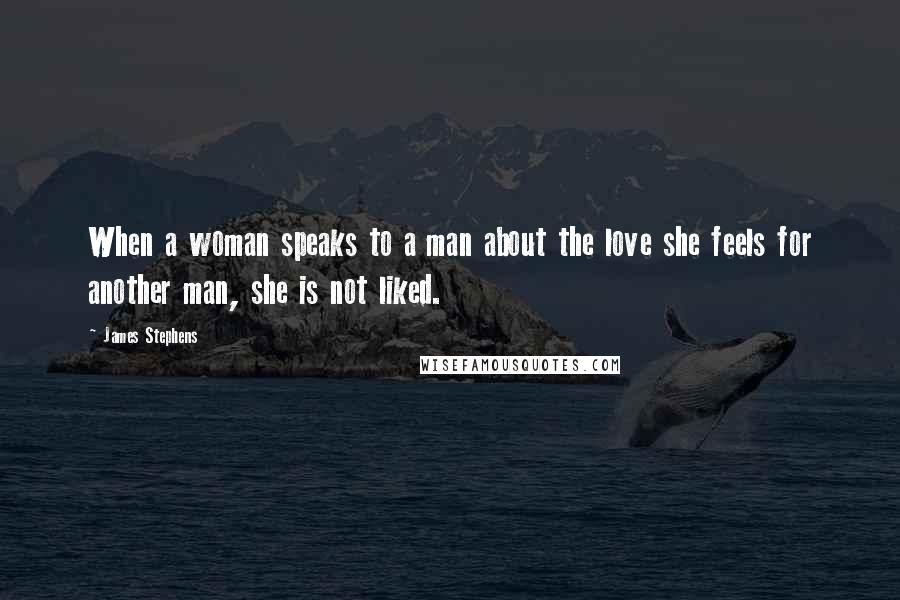 James Stephens Quotes: When a woman speaks to a man about the love she feels for another man, she is not liked.