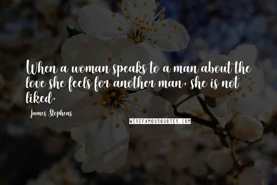 James Stephens Quotes: When a woman speaks to a man about the love she feels for another man, she is not liked.