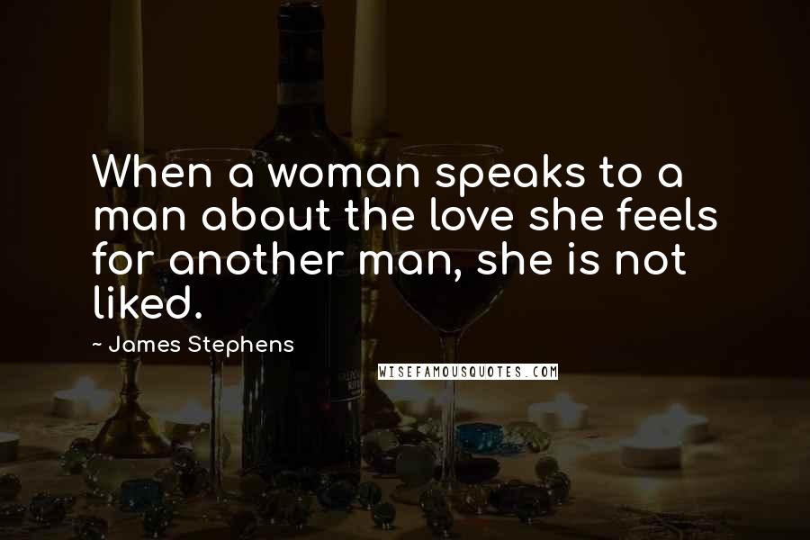 James Stephens Quotes: When a woman speaks to a man about the love she feels for another man, she is not liked.