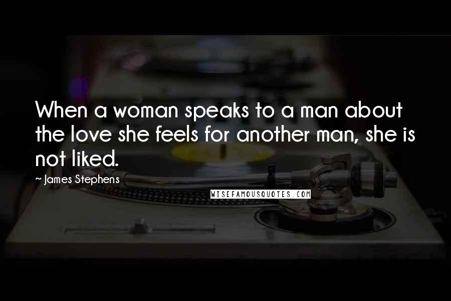 James Stephens Quotes: When a woman speaks to a man about the love she feels for another man, she is not liked.