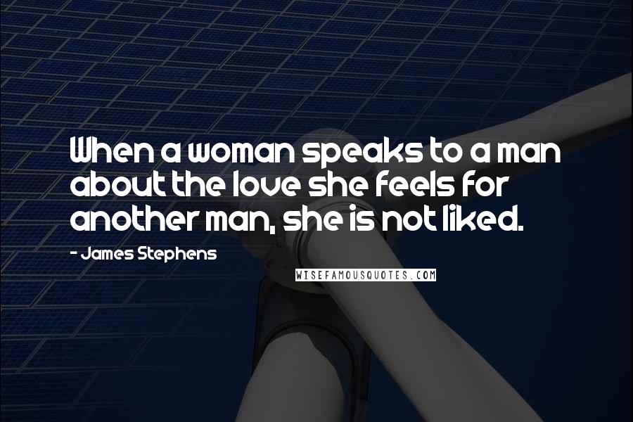 James Stephens Quotes: When a woman speaks to a man about the love she feels for another man, she is not liked.