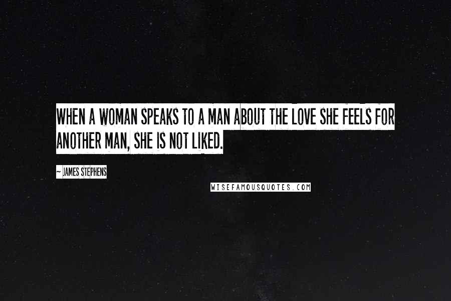 James Stephens Quotes: When a woman speaks to a man about the love she feels for another man, she is not liked.