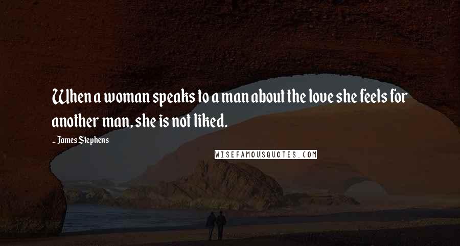 James Stephens Quotes: When a woman speaks to a man about the love she feels for another man, she is not liked.