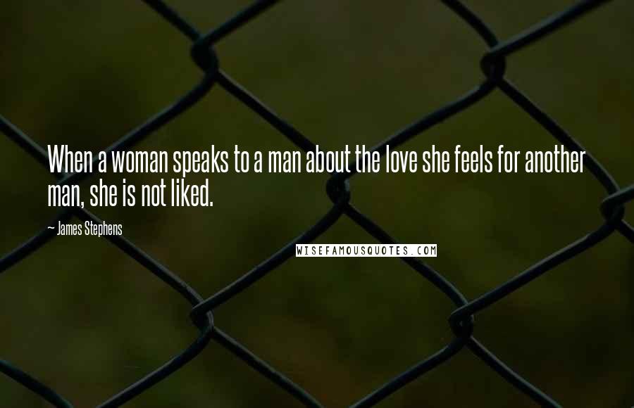 James Stephens Quotes: When a woman speaks to a man about the love she feels for another man, she is not liked.