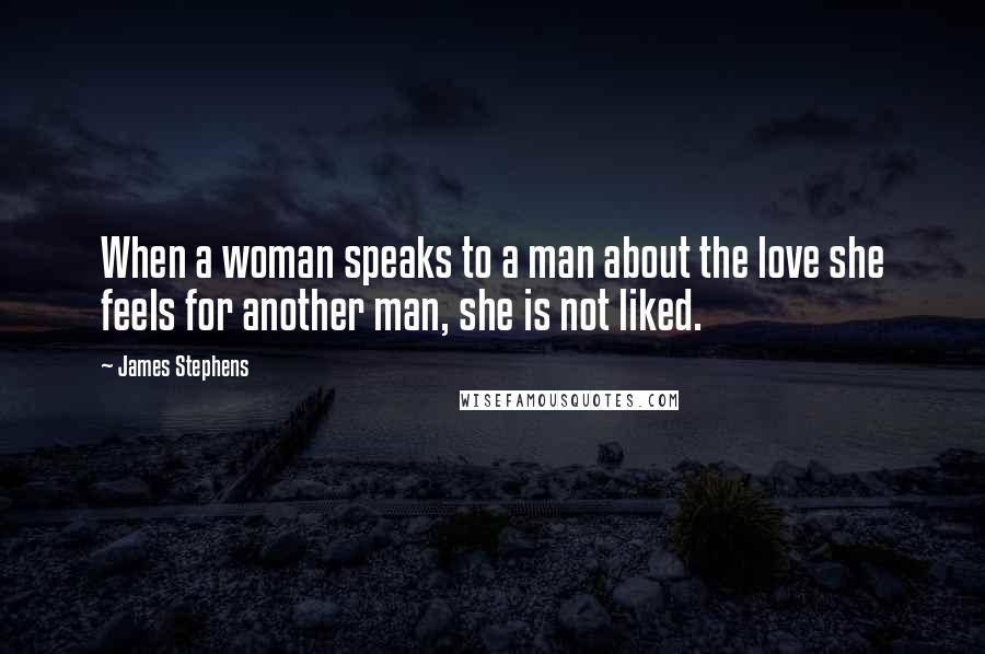 James Stephens Quotes: When a woman speaks to a man about the love she feels for another man, she is not liked.