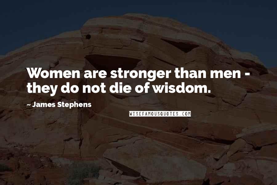 James Stephens Quotes: Women are stronger than men - they do not die of wisdom.