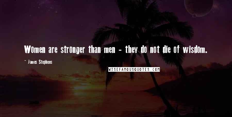 James Stephens Quotes: Women are stronger than men - they do not die of wisdom.