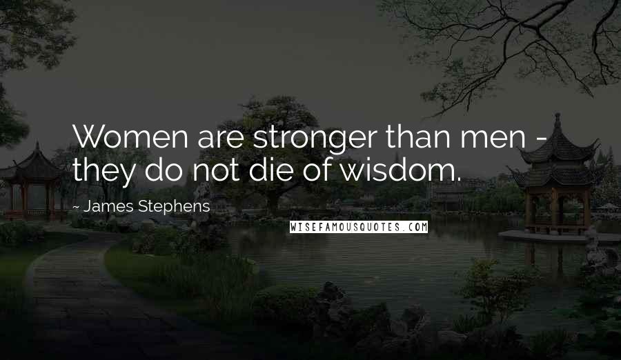 James Stephens Quotes: Women are stronger than men - they do not die of wisdom.