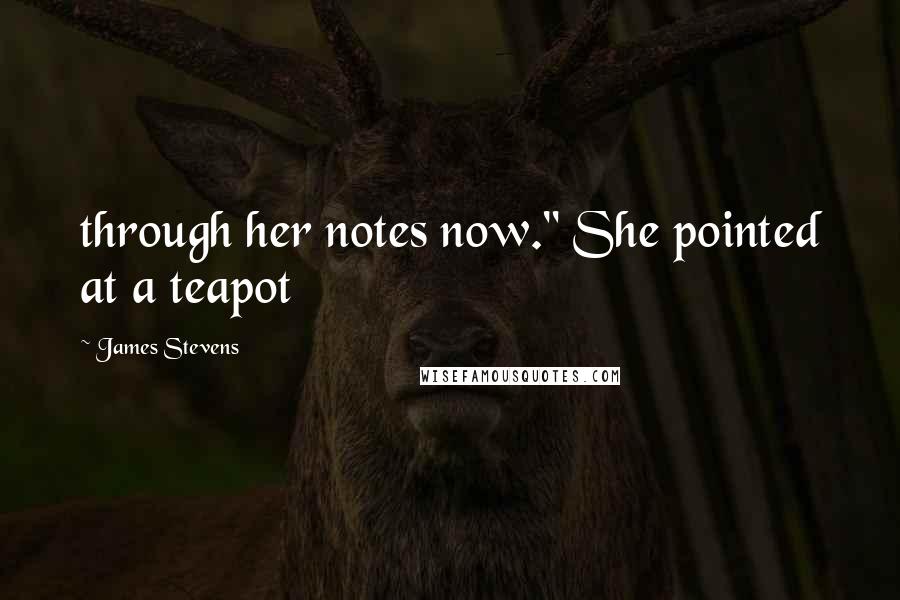 James Stevens Quotes: through her notes now." She pointed at a teapot