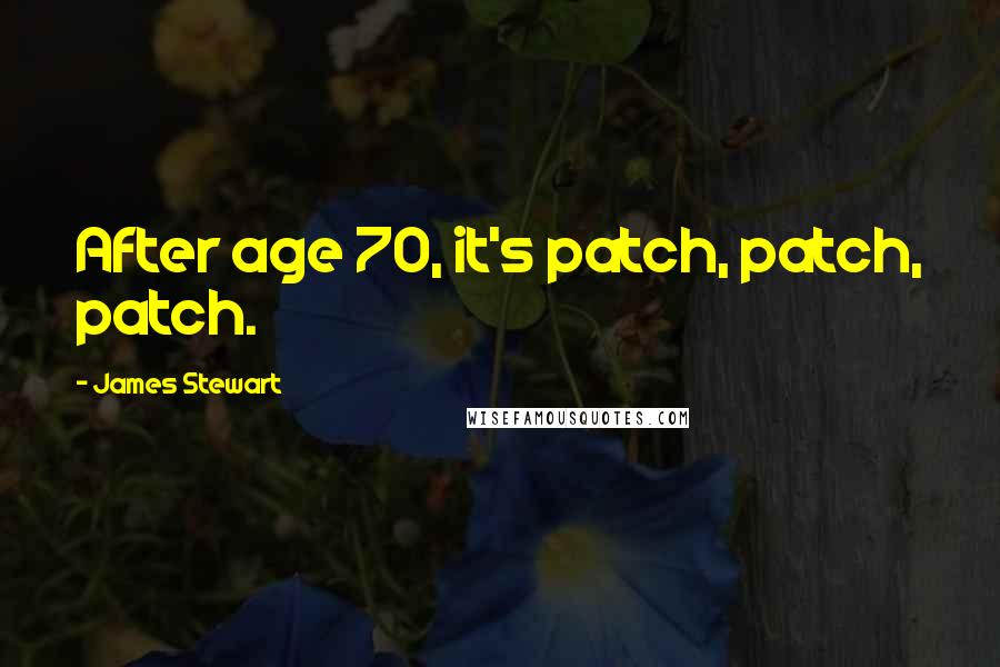 James Stewart Quotes: After age 70, it's patch, patch, patch.