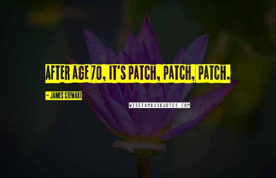 James Stewart Quotes: After age 70, it's patch, patch, patch.