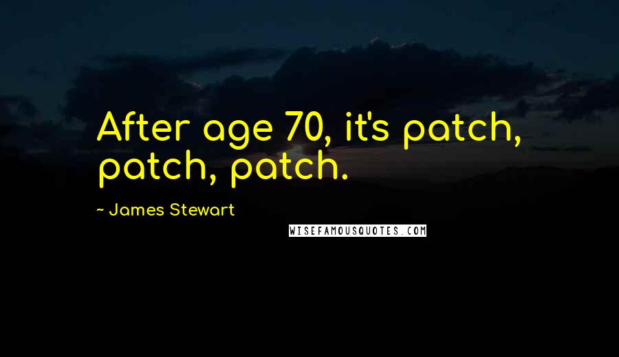 James Stewart Quotes: After age 70, it's patch, patch, patch.