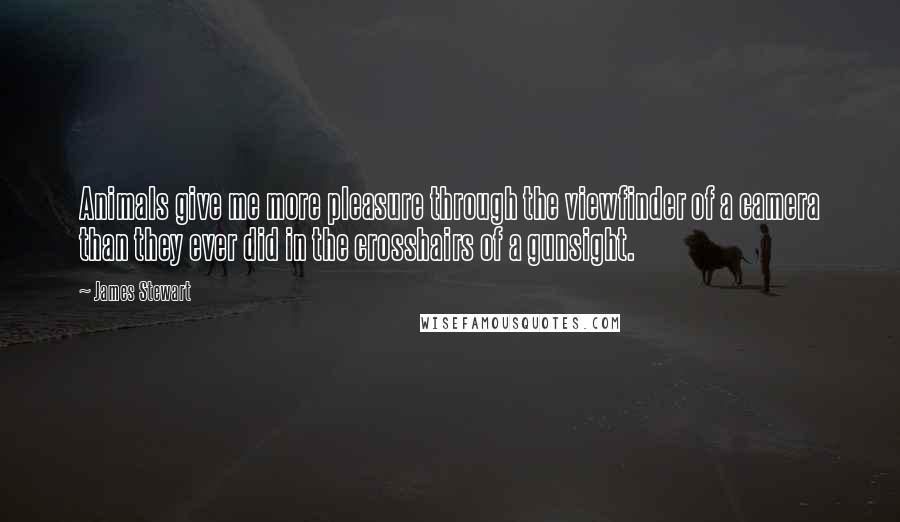 James Stewart Quotes: Animals give me more pleasure through the viewfinder of a camera than they ever did in the crosshairs of a gunsight.