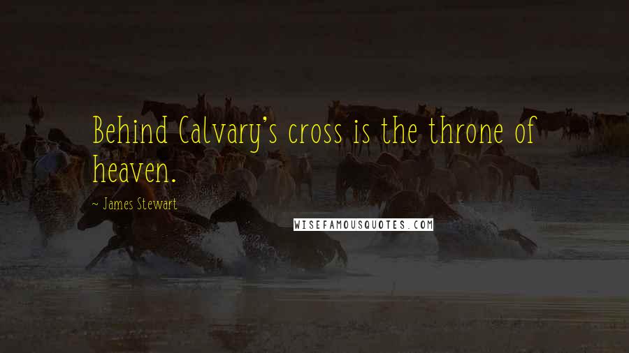 James Stewart Quotes: Behind Calvary's cross is the throne of heaven.