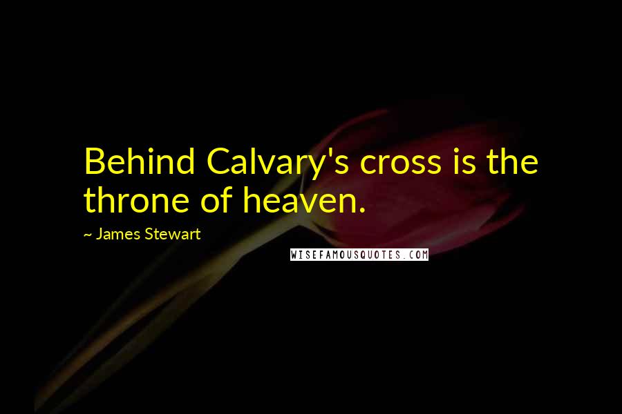 James Stewart Quotes: Behind Calvary's cross is the throne of heaven.