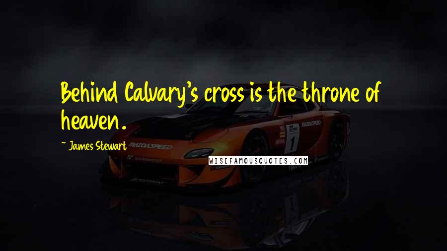 James Stewart Quotes: Behind Calvary's cross is the throne of heaven.