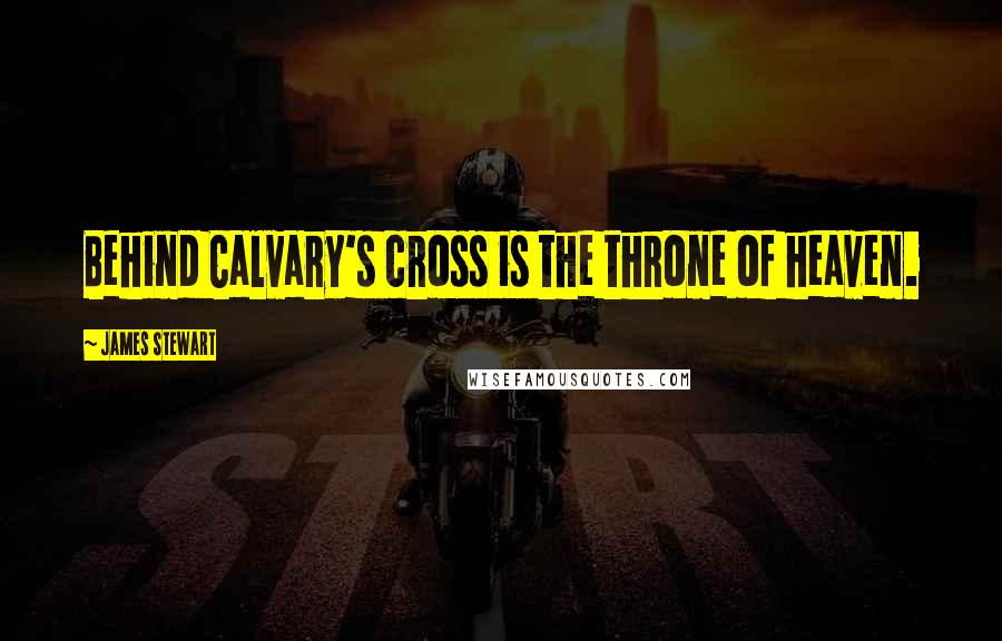 James Stewart Quotes: Behind Calvary's cross is the throne of heaven.