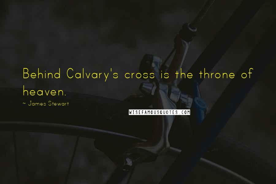 James Stewart Quotes: Behind Calvary's cross is the throne of heaven.