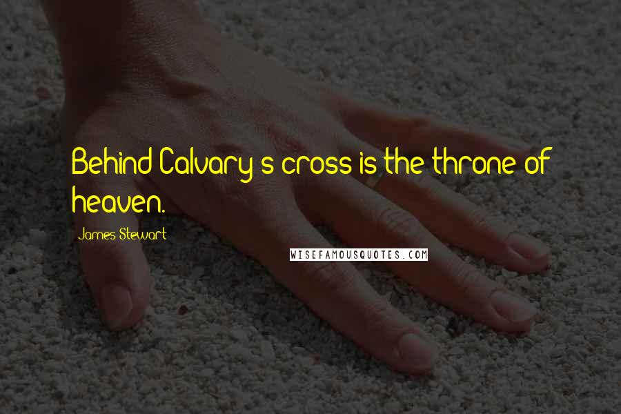 James Stewart Quotes: Behind Calvary's cross is the throne of heaven.