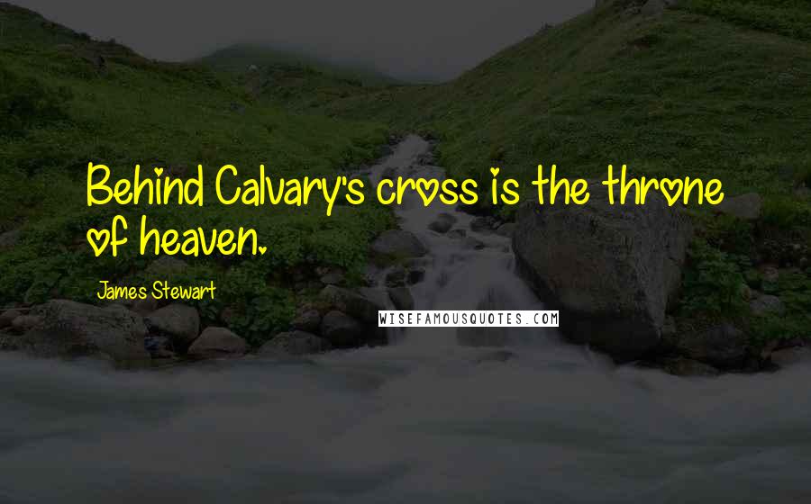 James Stewart Quotes: Behind Calvary's cross is the throne of heaven.