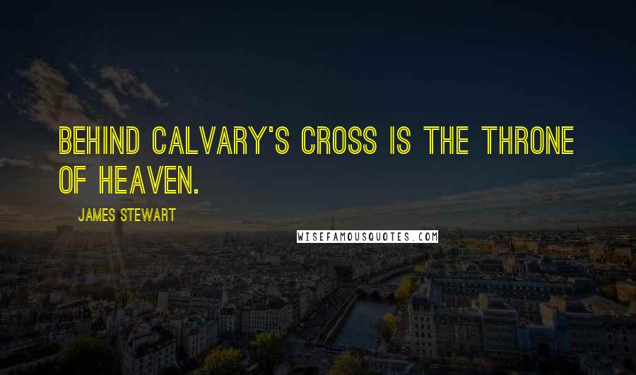 James Stewart Quotes: Behind Calvary's cross is the throne of heaven.