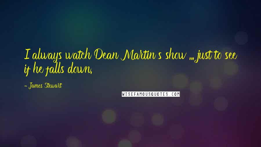 James Stewart Quotes: I always watch Dean Martin's show ... just to see if he falls down.